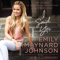 I Said Yes: My Story of Heartbreak, Redemption, and True Love - Emily Maynard Johnson