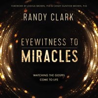 Eyewitness to Miracles: Watching the Gospel Come to Life - Randy Clark