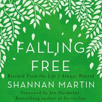 Falling Free: Rescued from the Life I Always Wanted - Shannan Martin