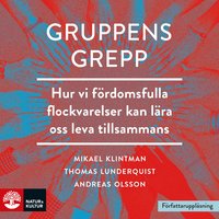 Gruppens grepp : hur vi fördomsfulla flockvarelser kan lära oss leva tillsammans - Mikael Klintman, Andreas Olsson, Thomas Lunderquist