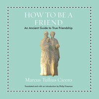 How to Be a Friend: An Ancient Guide to True Friendship - Marcus Tullius Cicero