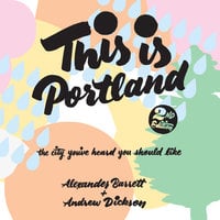 This Is Portland, 2nd Edition: The City You’ve Heard You Should Like - Alexander Barrett, Andrew Dickson