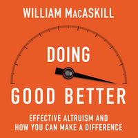 Doing Good Better: How Effective Altruism Can Help You Make a Difference - William MacAskill