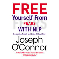 Free Yourself From Fears with NLP: Overcoming Anxiety and Living Without Worry - Joseph O’Connor