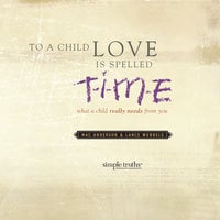 To a Child, Love is Spelled T-I-M-E: What a Child Really Needs from You - Mac Anderson, Lance Wubbels