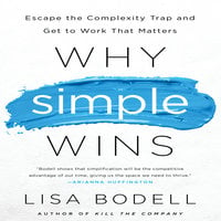 Why Simple Wins: Escape the Complexity Trap and Get to Work That Matters - Lisa Bodell