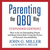 Parenting the QBQ Way: How to be an Outstanding Parent and Raise Great Kids Using the Power of Personal Accountability - John G. Miller, Karen G. Miller