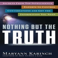 Nothing But the Truth: Secrets From Top Intelligence Experts to Control Conversations and Get the Information You Need - Maryann Karinch