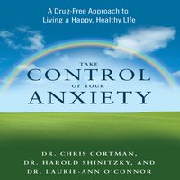 Take Control of Your Anxiety: A Drug-Free Approach to Living a Happy, Healthy Life - Christopher Cortman, Harold Shinitzky, Laurie-Ann O'Connor