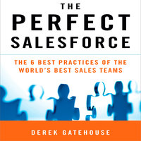 The Perfect SalesForce: The 6 Best Practices of the World's Best Sales Teams - Derek Gatehouse