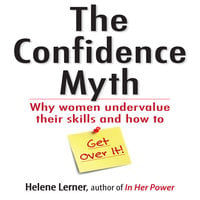 The Confidence Myth: Why Women Undervalue Their Skills, and How to Get Over It - Helene Lerner