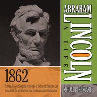 Abraham Lincoln: A Life 1862: From the Slough of Despond to the Gates of Richmond, Playing the Last Trump Card, The Soft War Turns Hard, The Emancipation Proclamation - Michael Burlingame