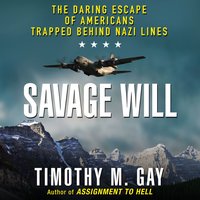 Savage Will: The Daring Escape of Americans Trapped Behind Nazi Lines - Timothy M. Gay