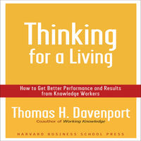 Thinking for a Living: How to Get Better Performance and Results from Knowledge Workers - Thomas H Davenport