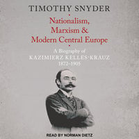 Nationalism, Marxism, and Modern Central Europe: A Biography of Kazimierz Kelles-Krauz, 1872-1905 - Timothy Snyder