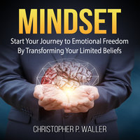 Mindset: Start Your Journey to Emotional Freedom By Transforming Your Limited Beliefs - Christopher P. Waller