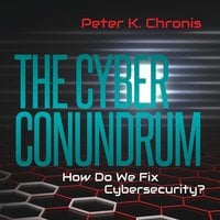 The Cyber Conundrum: How Do We Fix Cybersecurity? - Peter K. Chronis