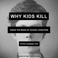 Why Kids Kill: Inside the Minds of School Shooters - Peter Langman