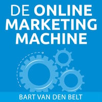 De online marketingmachine: Wat je als ondernemer moet weten over online marketing: Wat elke ondernemer moet weten over online marketing - Bart van den Belt