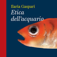 Etica dell’acquario - Ilaria Gaspari