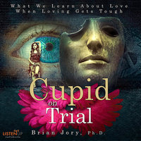 Cupid on Trial: What We Learn About Love When Loving Gets Tough - Brian Jory
