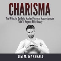 Charisma: The Ultimate Guide to Master Personal Magnetism and Talk To Anyone Effortlessly - Jim M. Marshall