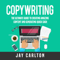 Copywriting: The Ultimate Guide to Creating Amazing Content and Generating Quick Cash - Jay Carlton