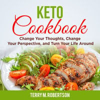 Keto Cookbook: The Step by Step Guide to Living the Ketogenic Lifestyle, Including Keto Meal Plan & Food List - Terry M. Robertson