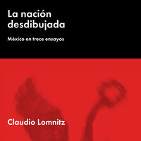 La nación desdibujada: México en trece ensayos: México en trece ensayos - Claudio Lomnitz