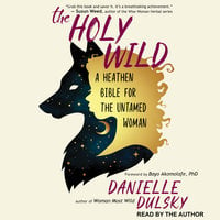 The Holy Wild: A Heathen Bible for the Untamed Woman - Danielle Dulsky