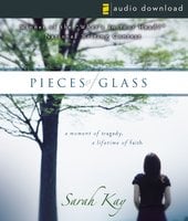Pieces of Glass: A Moment of Tragedy, a Lifetime of Faith - Sarah Kay