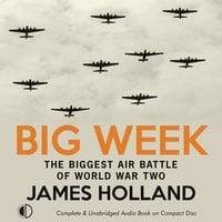 Big Week: The Biggest Air Battle of World War Two - James Holland