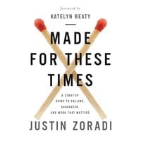 Made for These Times: A Start-Up Guide to Calling, Character, and Work That Matters - Justin Zoradi