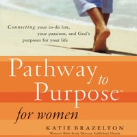 Pathway to Purpose for Women: Connecting Your To-Do List, Your Passions, and God’s Purposes for Your Life - Katie Brazelton