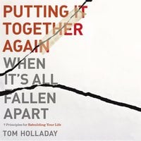 Putting It Together Again When It's All Fallen Apart: 7 Principles for Rebuilding Your Life - Tom Holladay