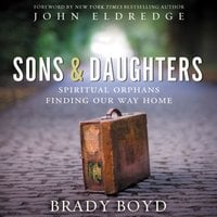 Sons and Daughters: Spiritual orphans finding our way home - Brady Boyd