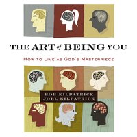 The Art of Being You: How to Live as God's Masterpiece - Joel Kilpatrick, Bob Kilpatrick