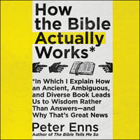 How the Bible Actually Works - Peter Enns
