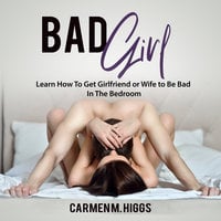 Bad Girl: Learn How To Get Girlfriend or Wife to Be Bad In The Bedroom - Carmen M. Higgs