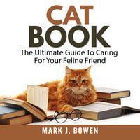 Cat Book: The Ultimate Guide To Caring For Your Feline Friend - Mark J. Bowen