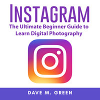 Instagram: The Ultimate Guide for Using Instagram Marketing to Gain Millions of Followers and Generate Profits - Dave M. Green