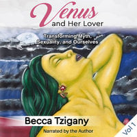 Venus and Her Lover: Transforming Myth, Sexuality, and Ourselves (Volume 1) - Becca Tzigany