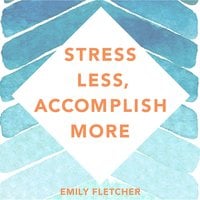 Stress Less, Accomplish More - Emily Fletcher