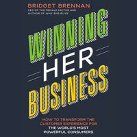 Winning Her Business: How to Transform the Customer Experience for the World’s Most Powerful Consumers - Bridget Brennan