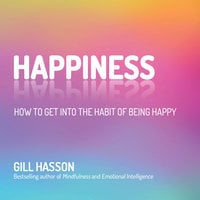 Happiness: How to Get Into the Habit of Being Happy - Gill Hasson