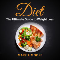 Diet: The Ultimate Guide to Weight Loss - Mary J. Moore