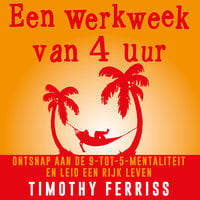 Een werkweek van 4 uur: Ontsnap aan de 9-tot-5-mentaliteit en leid een rijk leven - Timothy Ferriss