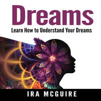 Dreams: The Ultimate Guide to Understanding the Dreams You Dream - Ira McGuire