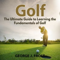 Golf: The Ultimate Guide to Learning the Fundamentals of Golf - George J. Frost