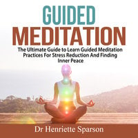 Guided Meditation: The Ultimate Guide to Learn Guided Meditation Practices For Stress Reduction And Finding Inner Peace - Dr. Henriette Sparson